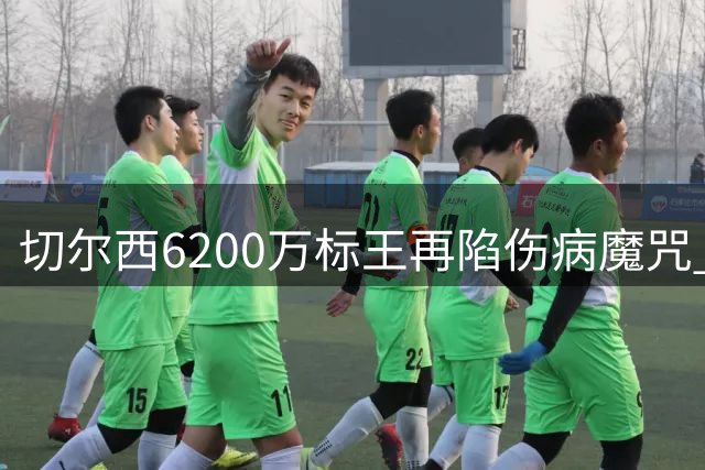 切尔西6200万标王再陷伤病魔咒 阿隆索执教首考遇严峻挑战