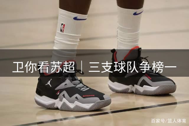 卫你看苏超｜三支球队争榜一