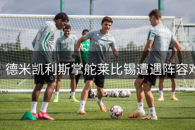 德米凯利斯掌舵莱比锡遭遇阵容难题 多名球员前途未卜