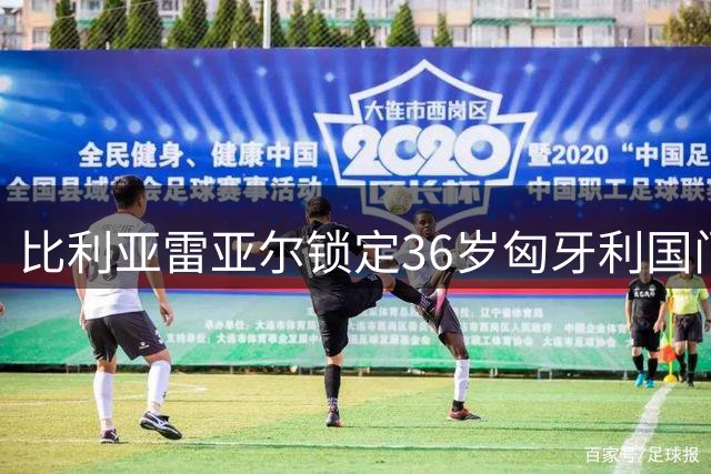比利亚雷亚尔锁定36岁匈牙利国门 交易成败取决于莱比锡引援进度