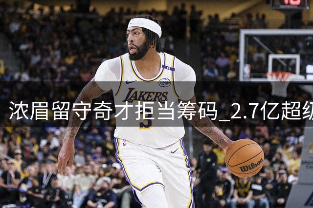 浓眉留守奇才拒当筹码 2.7亿超级合同背后暗藏巨额税费