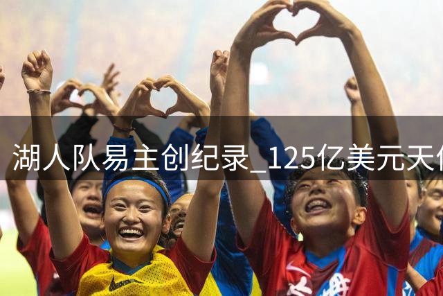 湖人队易主创纪录 125亿美元天价交易震惊体坛