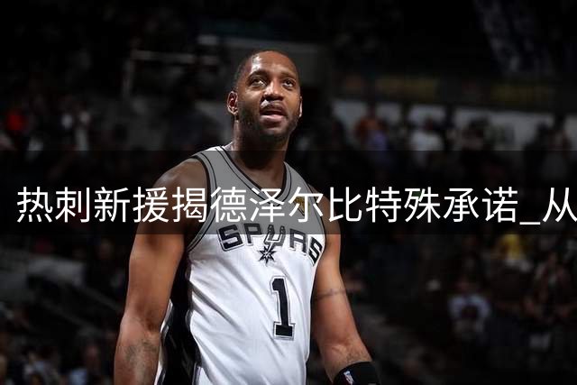 热刺新援揭德泽尔比特殊承诺 从降级漩涡到豪门舞台的蜕变之旅