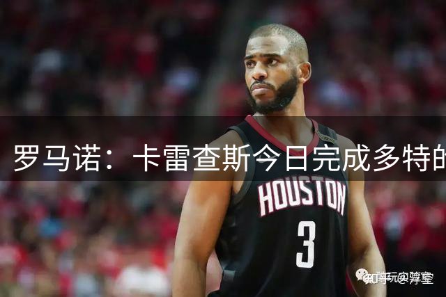 罗马诺：卡雷查斯今日完成多特的体检，转会交易即将官宣