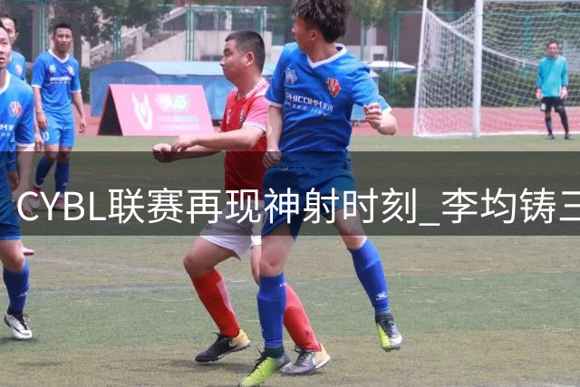 CYBL联赛再现神射时刻 李均铸三分绝技引发热议