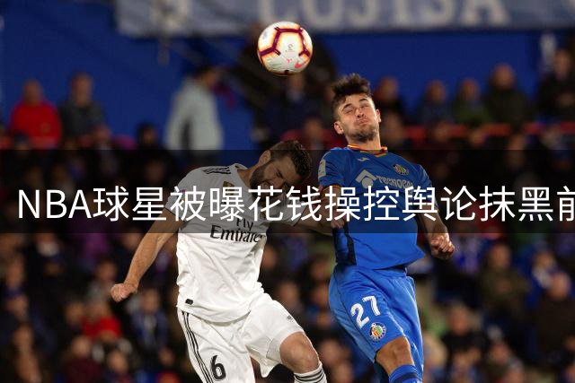 NBA球星被曝花钱操控舆论抹黑前女友 三子女抚养费纠纷再引热议