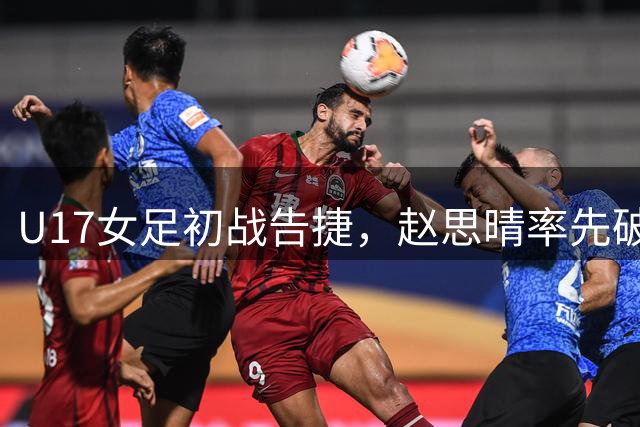 U17女足初战告捷，赵思晴率先破门皇马